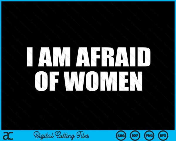 I Am Afraid Of Women Funny SVG PNG Digital Cutting Files