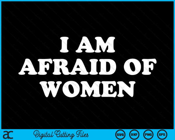 I Am Afraid Of Women Funny SVG PNG Digital Printable Files