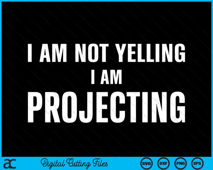 I Am Not Yelling I Am Projecting Funny Thespian SVG PNG Digital Cutting Files
