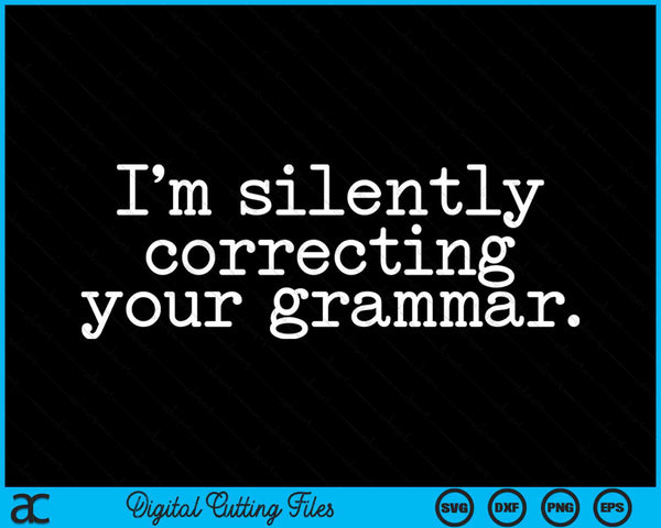 I Am Silently Correcting Your Grammar Sarcastic SVG PNG Digital Cutting Files