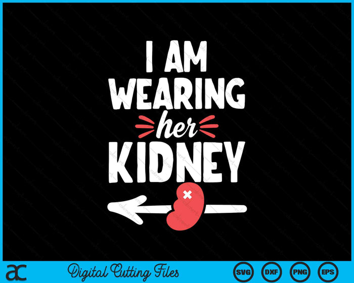 I Am Wearing Her Kidney Kidney Transplant Surgery Recovery SVG PNG Digital Cutting Files