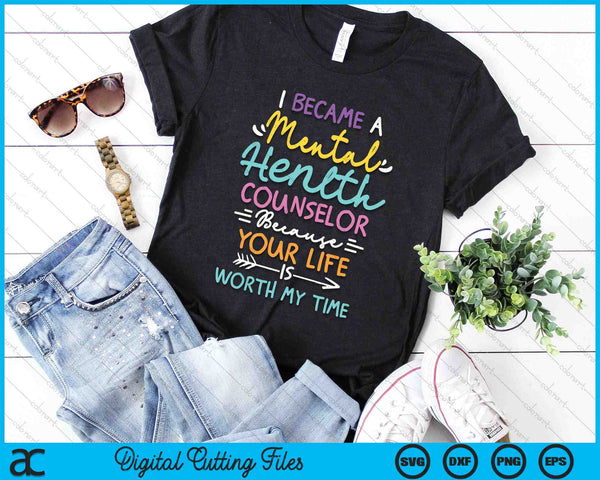 I Became A Mental Health Counselor Because Your Life Is Worth My Time SVG PNG Digital Cutting Files