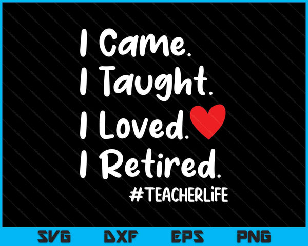 I Came I Taught I Loved I Retired Teacher School Back SVG PNG Digital Printable Files