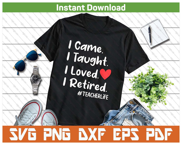 I Came I Taught I Loved I Retired Teacher School Back SVG PNG Digital Printable Files