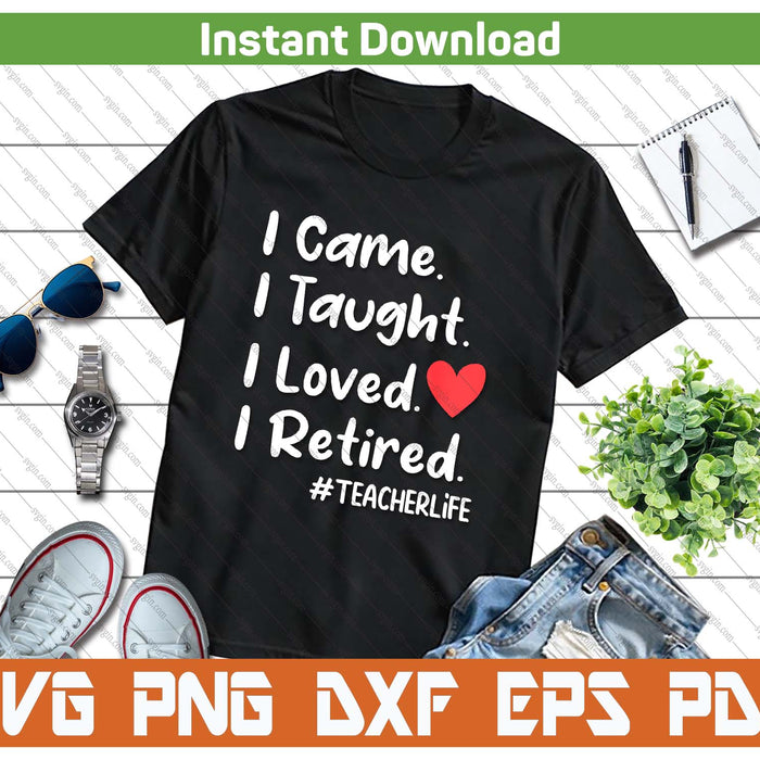 I Came I Taught I Loved I Retired Teacher School Back SVG PNG Digital Printable Files