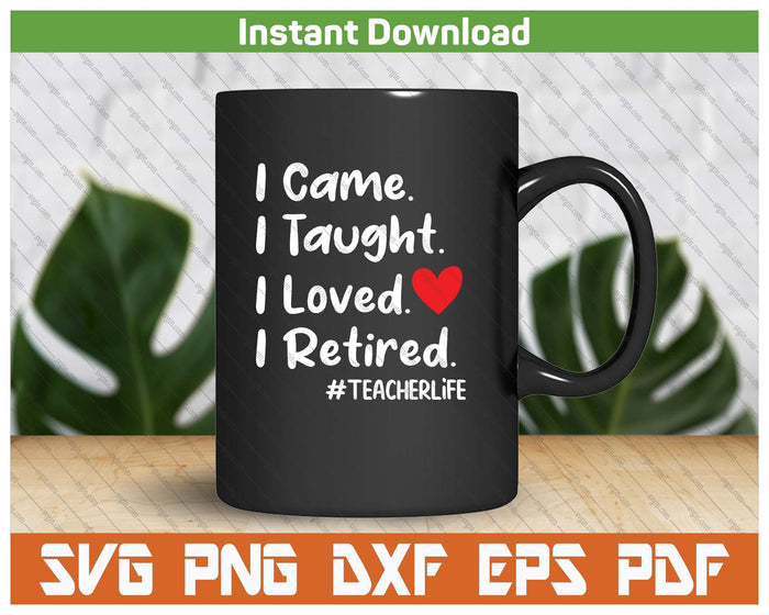 I Came I Taught I Loved I Retired Teacher School Back SVG PNG Digital Printable Files