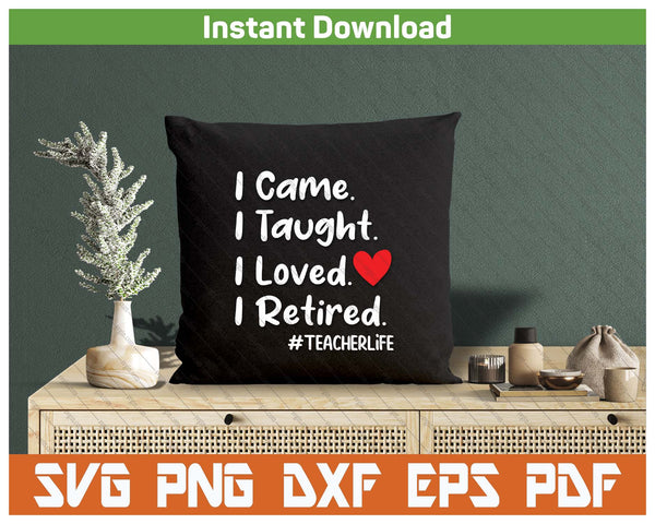I Came I Taught I Loved I Retired Teacher School Back SVG PNG Digital Printable Files