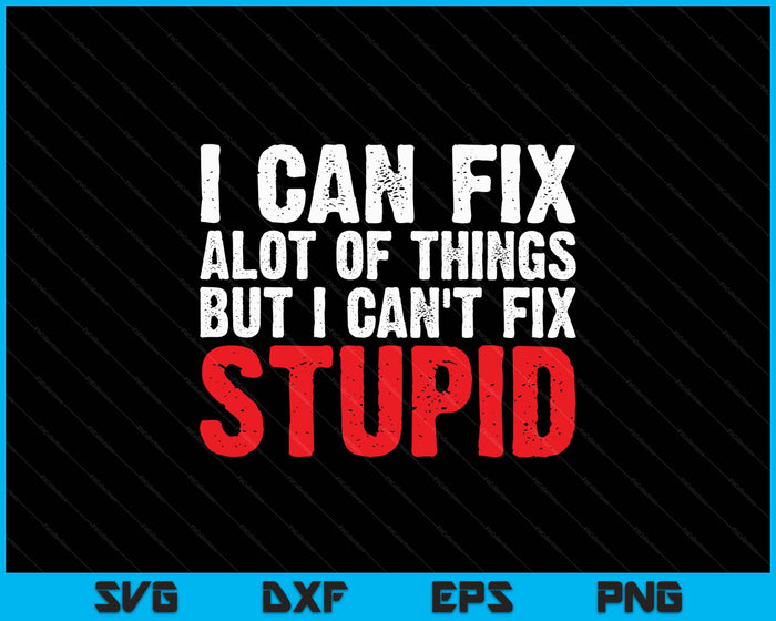 I Can Fix A Lot Of Things But I Can't Fix Stupid SVG PNG Digital Printable Files