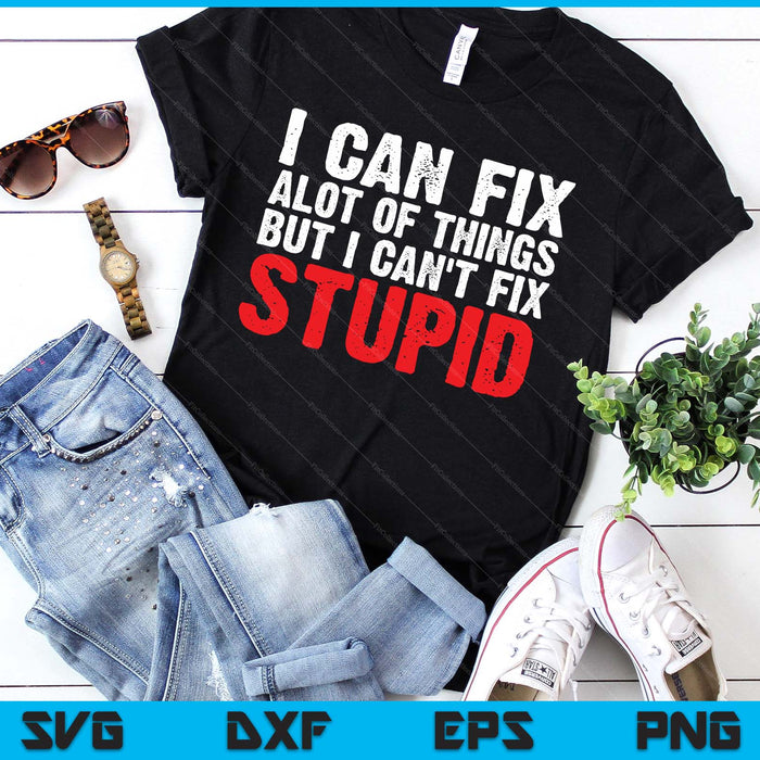 I Can Fix A Lot Of Things But I Can't Fix Stupid SVG PNG Digital Printable Files