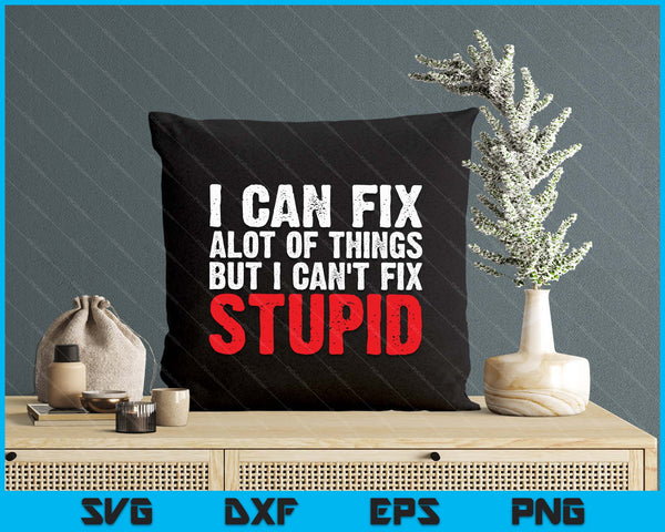 I Can Fix A Lot Of Things But I Can't Fix Stupid SVG PNG Digital Printable Files