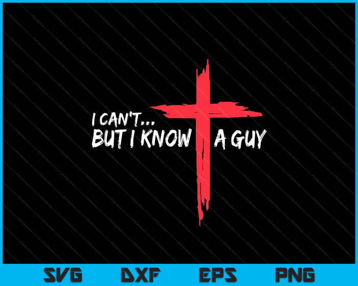 I Can't But I Know A Guy Jesus Cross Funny Christian SVG PNG Digital Cutting Files