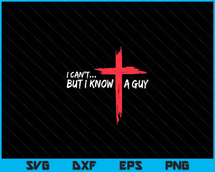 I Can't But I Know A Guy Jesus Cross Christian SVG PNG Digital Printable Files