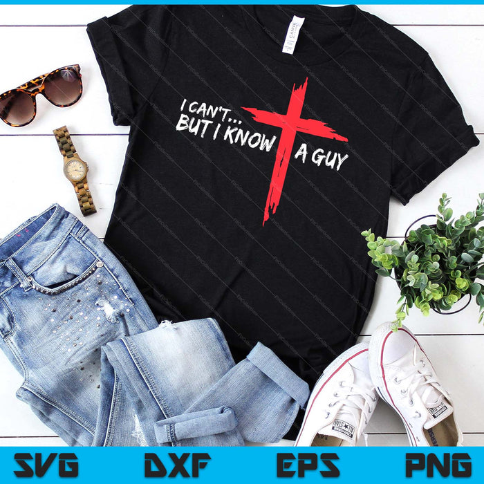 I Can't But I Know A Guy Jesus Cross Funny Christian SVG PNG Digital Cutting Files