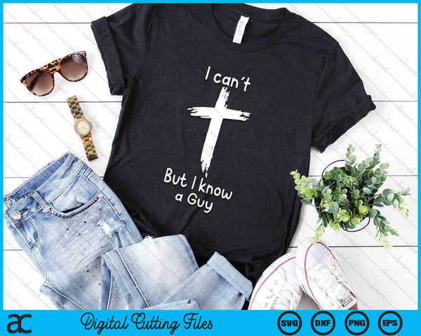 I Can't But I Know A Guy Jesus Cross Funny Christian SVG PNG Digital Cutting Files