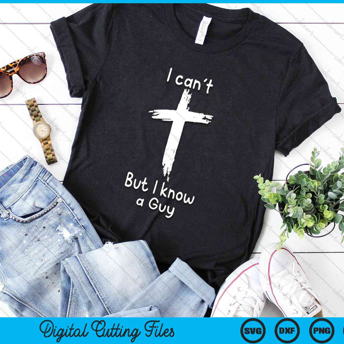 I Can't But I Know A Guy Jesus Cross Funny Christian SVG PNG Digital Cutting Files