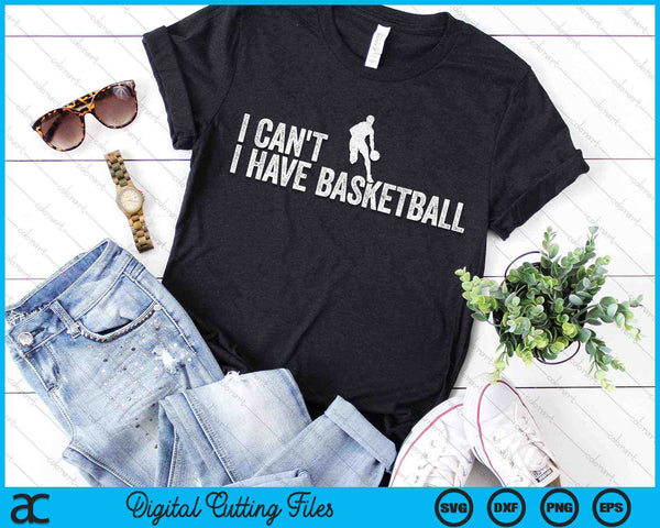 I Can't I Have Basketball Cool Basketball SVG PNG Digital Cutting Files