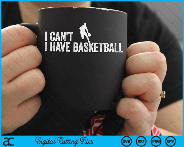 I Can't I Have Basketball Cool Basketball SVG PNG Digital Cutting Files