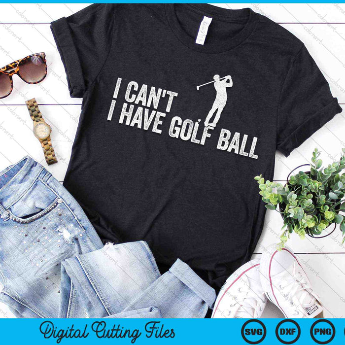 I Can't I Have Golf Ball Cool Golf Ball SVG PNG Digital Cutting Files