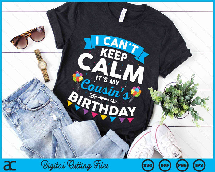 I Can't Keep Calm It's My Cousin’s Birthday SVG PNG Digital Cutting Files