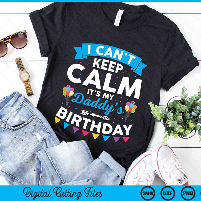 I Can't Keep Calm It's My Daddy’s Birthday SVG PNG Digital Cutting Files