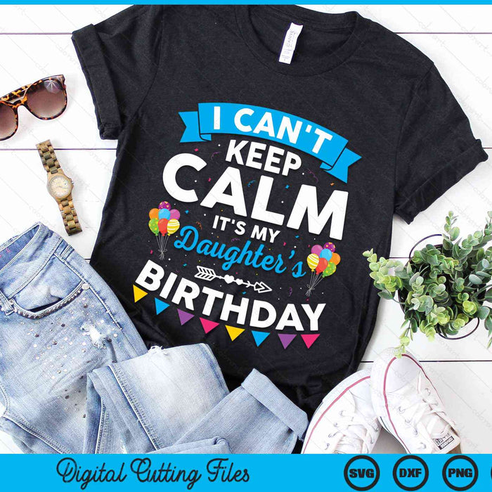 I Can't Keep Calm It's My Daughter’s Birthday SVG PNG Digital Cutting Files