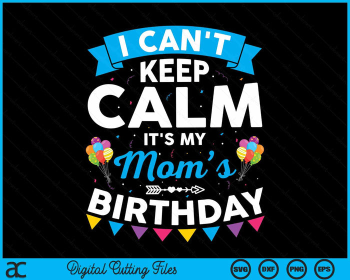 I Can't Keep Calm It's My Mom’s Birthday SVG PNG Digital Cutting Files