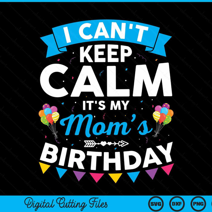 I Can't Keep Calm It's My Mom’s Birthday SVG PNG Digital Cutting Files