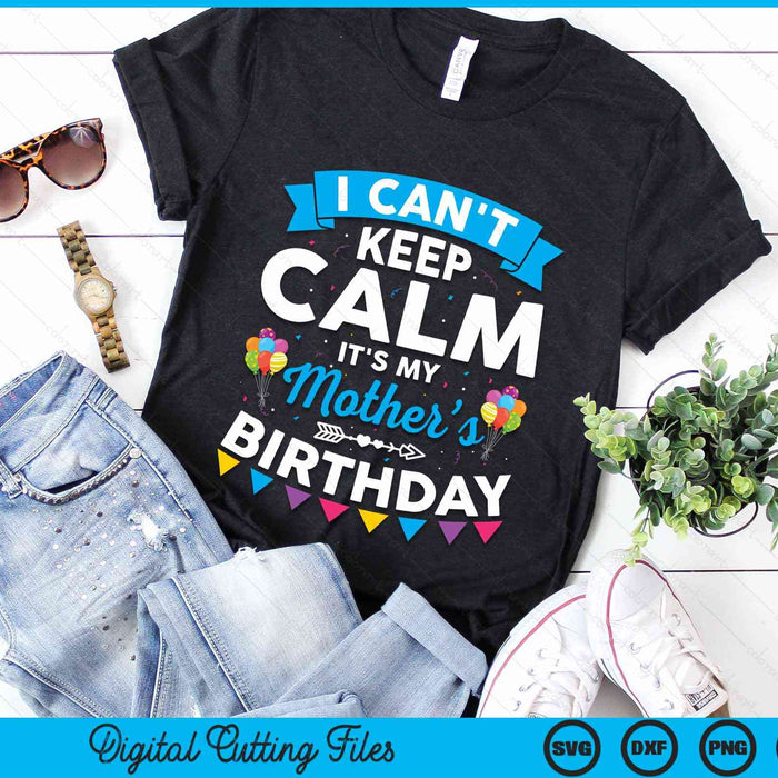 I Can't Keep Calm It's My Mother’s Birthday SVG PNG Digital Cutting Files