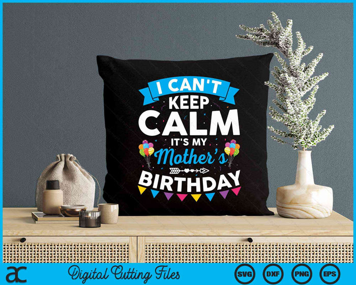 I Can't Keep Calm It's My Mother’s Birthday SVG PNG Digital Cutting Files