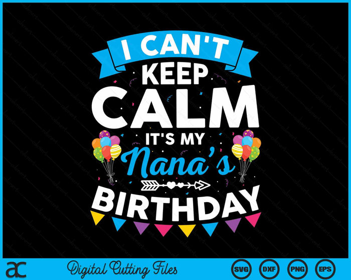 I Can't Keep Calm It's My Nana’s Birthday SVG PNG Digital Cutting Files