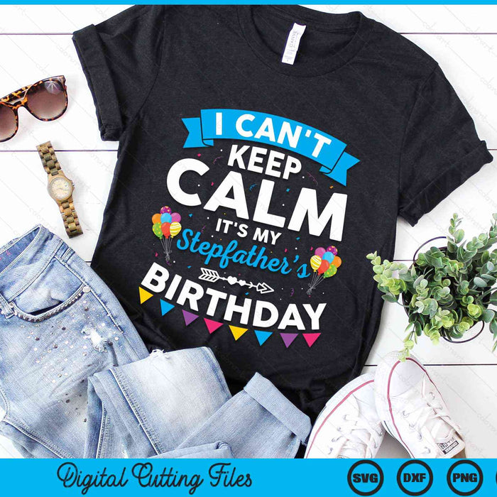 I Can't Keep Calm It's My Stepfather’s Birthday SVG PNG Digital Cutting Files