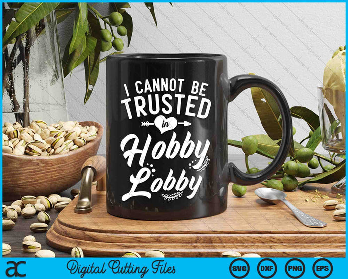 I Cannot Be Trusted In Hobby Lobby SVG PNG Digital Cutting Files