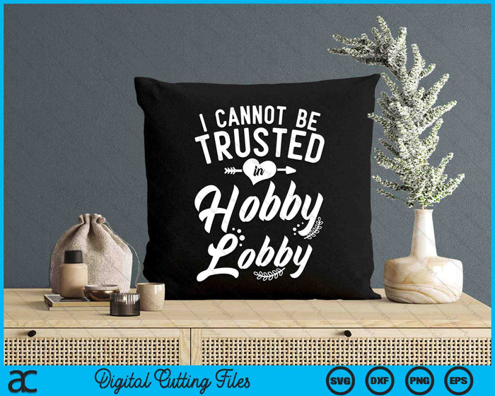I Cannot Be Trusted In Hobby Lobby SVG PNG Digital Cutting Files