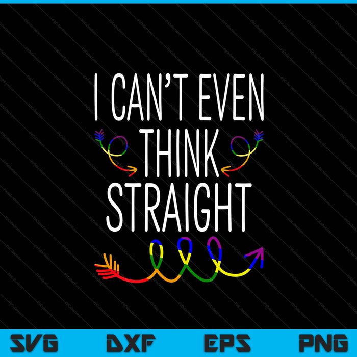 I cant even think straight LGBTQ gay pride for Lesbian SVG cut file