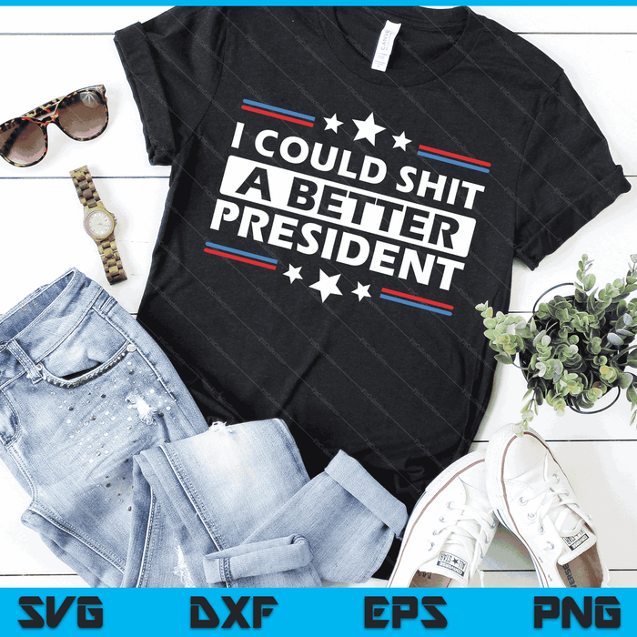 I Could Shit A Better President Funny Political SVG PNG Digital Cutting Files