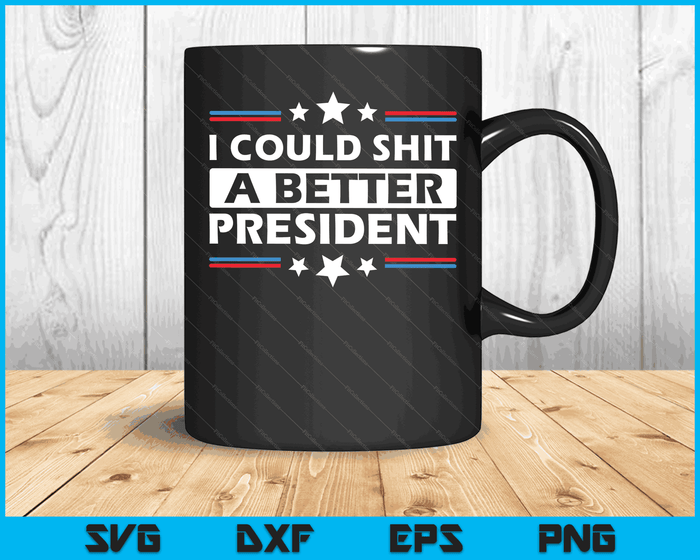 I Could Shit A Better President Funny Political SVG PNG Digital Cutting Files