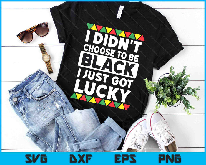 I Didn't Choose To Be Black I Just Got Lucky Black Pride SVG PNG Digital Printable Files