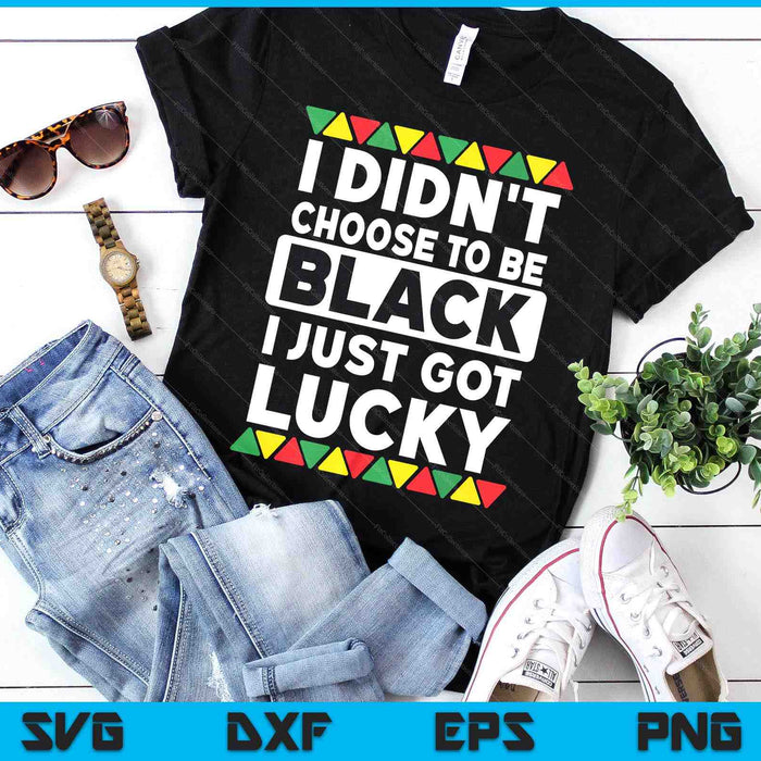 I Didn't Choose To Be Black I Just Got Lucky Black Pride SVG PNG Digital Printable Files