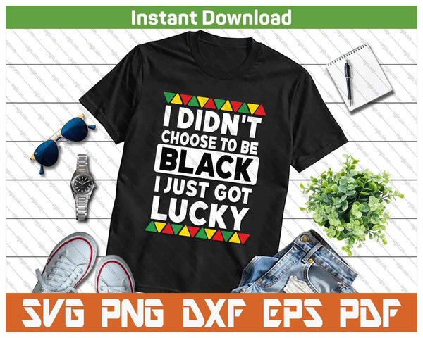 I Didn't Choose To Be Black I Just Got Lucky Black Pride SVG PNG Digital Printable Files