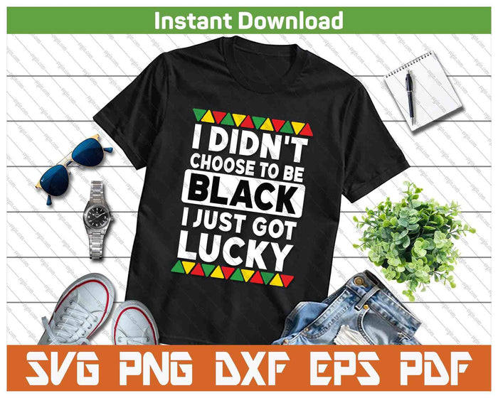 I Didn't Choose To Be Black I Just Got Lucky Black Pride SVG PNG Digital Printable Files
