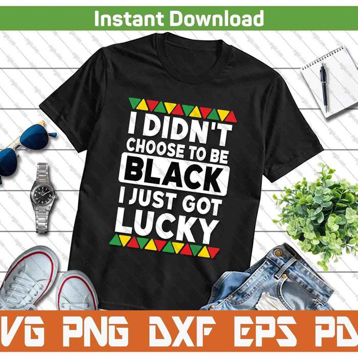 I Didn't Choose To Be Black I Just Got Lucky Black Pride SVG PNG Digital Printable Files