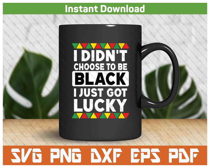 I Didn't Choose To Be Black I Just Got Lucky Black Pride SVG PNG Digital Printable Files