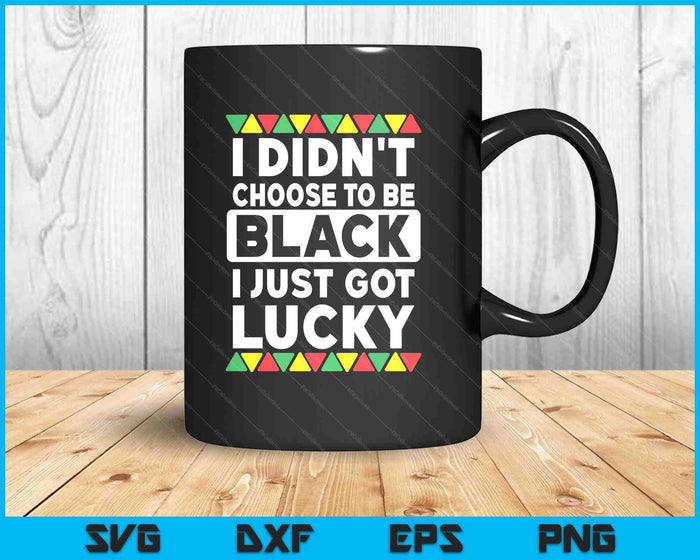 I Didn't Choose To Be Black I Just Got Lucky Black Pride SVG PNG Digital Printable Files