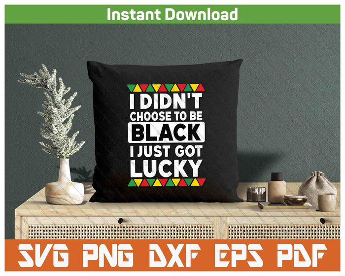 I Didn't Choose To Be Black I Just Got Lucky Black Pride SVG PNG Digital Printable Files