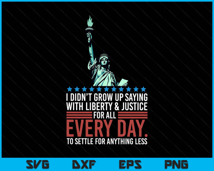 I Didn't Grow Up Saying With Liberty And Justice For All USA SVG PNG Digital Printable Files