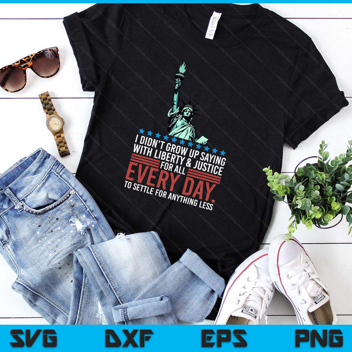 I Didn't Grow Up Saying With Liberty And Justice For All USA SVG PNG Digital Printable Files