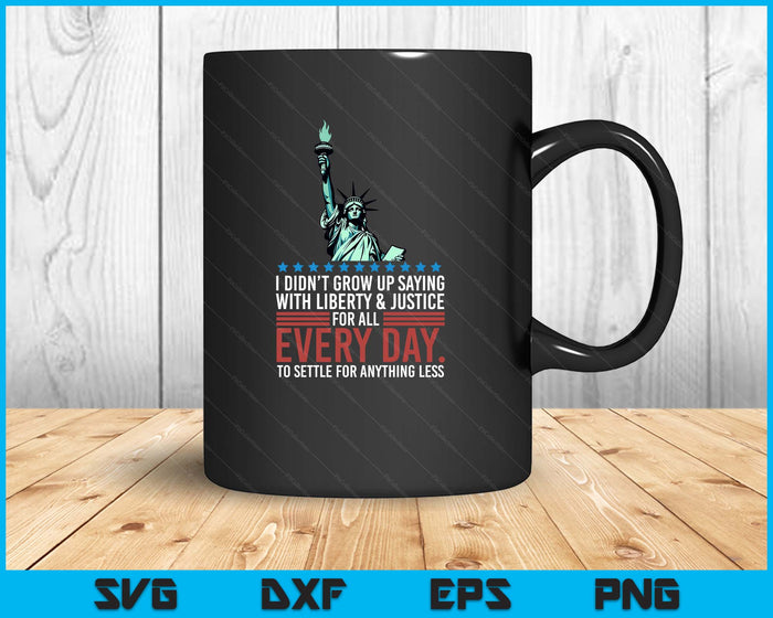 I Didn't Grow Up Saying With Liberty And Justice For All USA SVG PNG Digital Printable Files