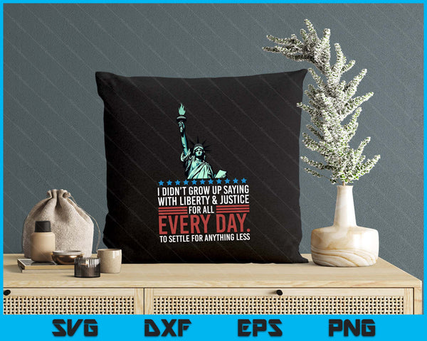 I Didn't Grow Up Saying With Liberty And Justice For All USA SVG PNG Digital Printable Files