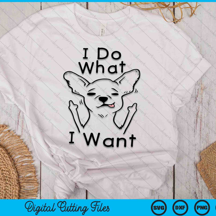 I Do What I Want Chihuahua Funny Dog Lover Novelty Gift SVG PNG Digital Printable Files