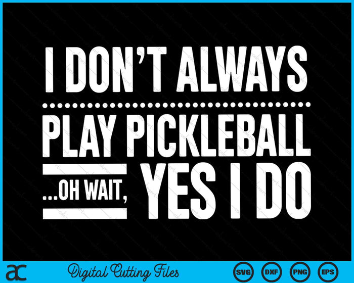Ik speel niet altijd Pickleball Oh wacht ja, ik doe SVG PNG snijden afdrukbare bestanden
